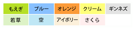 もえぎ、若草、ブルー、空、オレンジ、アイボリー、クリーム、さくら、ギンネズ