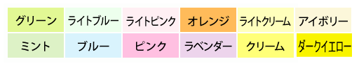 グリーン、ミント、ライトブルー、ブルー、オーシャン、ラベンダー、ライトピンク、ピンク、ライトクリーム、クリーム、アボイリー、オレンジ